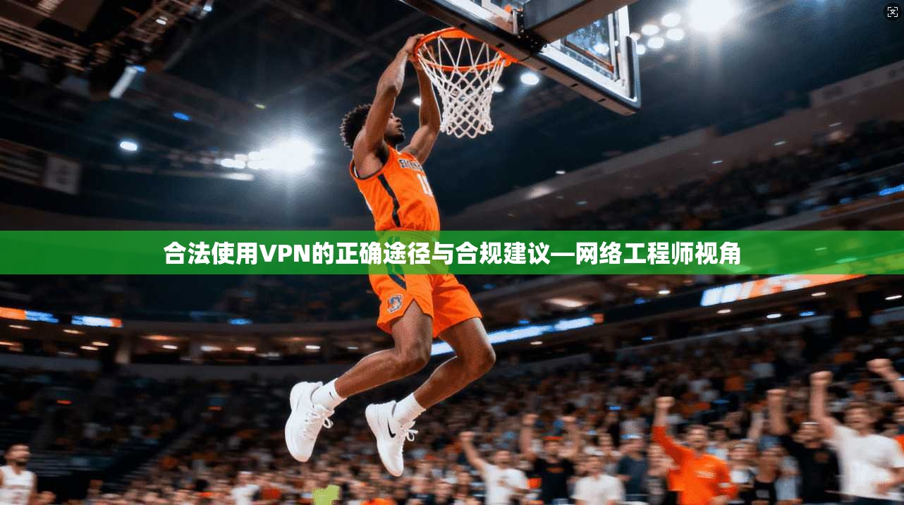 合法使用VPN的正确途径与合规建议—网络工程师视角 合法使用VPN的正确途径与合规建议—网络工程师视角