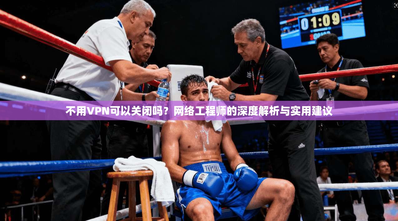不用VPN可以关闭吗？网络工程师的深度解析与实用建议