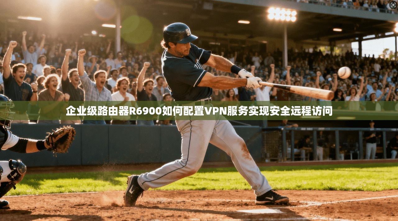 企业级路由器R6900如何配置VPN服务实现安全远程访问