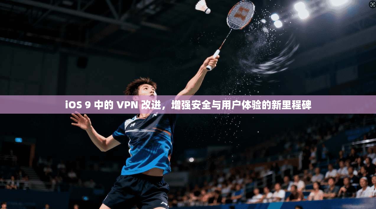 iOS 9 中的 VPN 改进,增强安全与用户体验的新里程碑 iOS 9 中的 VPN 改进,增强安全与用户体验的新里程碑