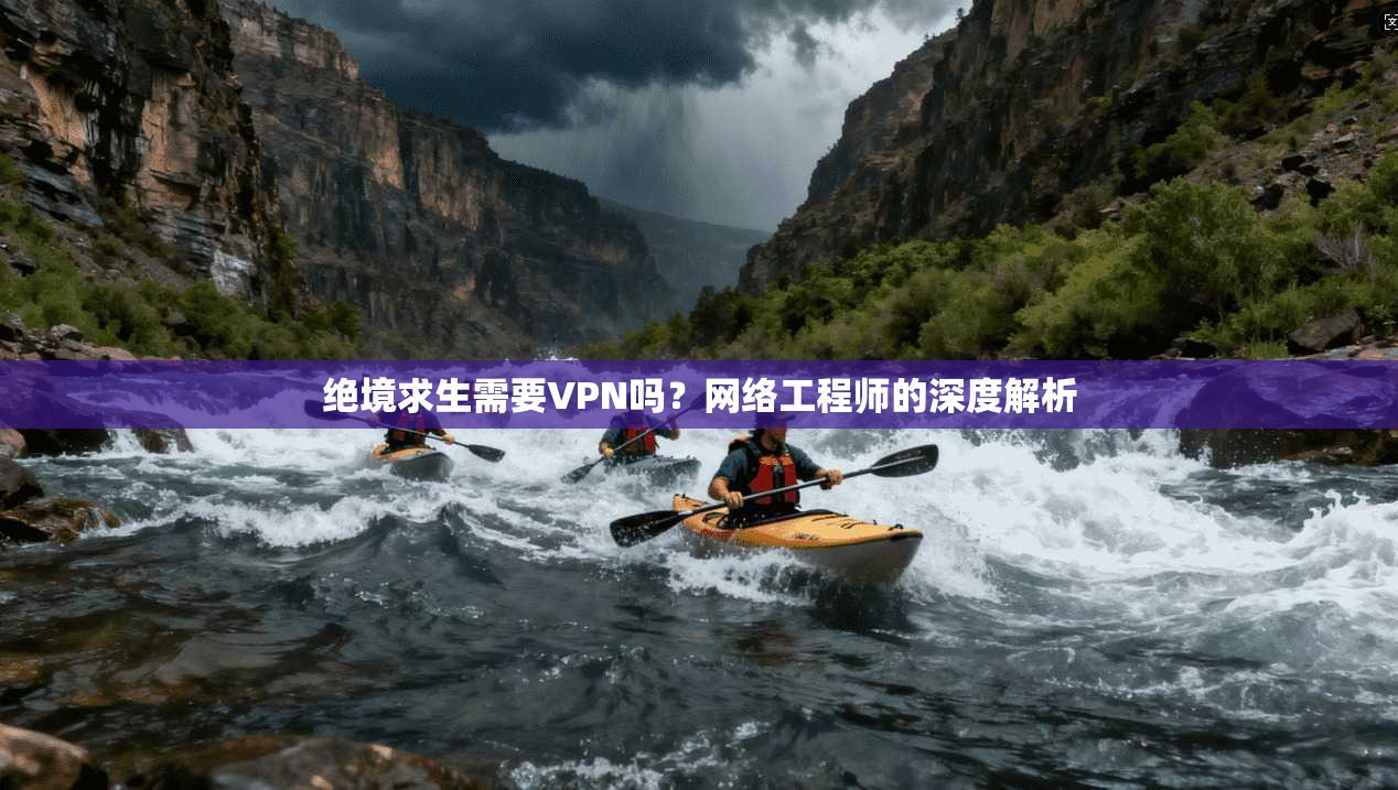 绝境求生需要VPN吗?网络工程师的深度解析 绝境求生需要VPN吗?网络工程师的深度解析