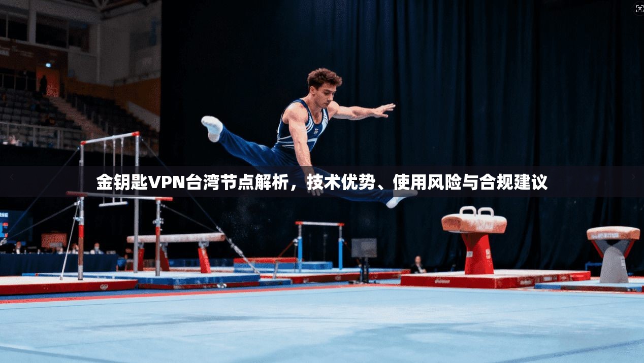 金钥匙VPN台湾节点解析，技术优势、使用风险与合规建议