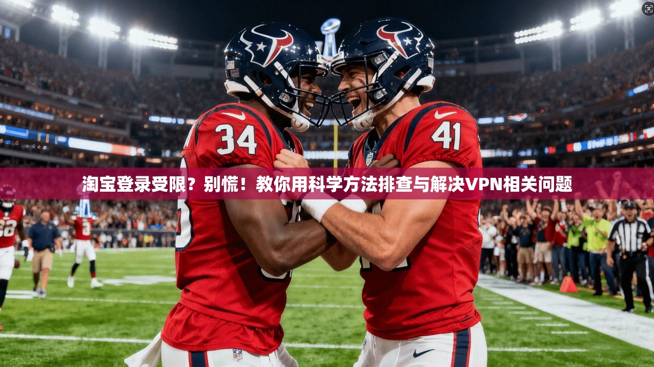 淘宝登录受限？别慌！教你用科学方法排查与解决VPN相关问题