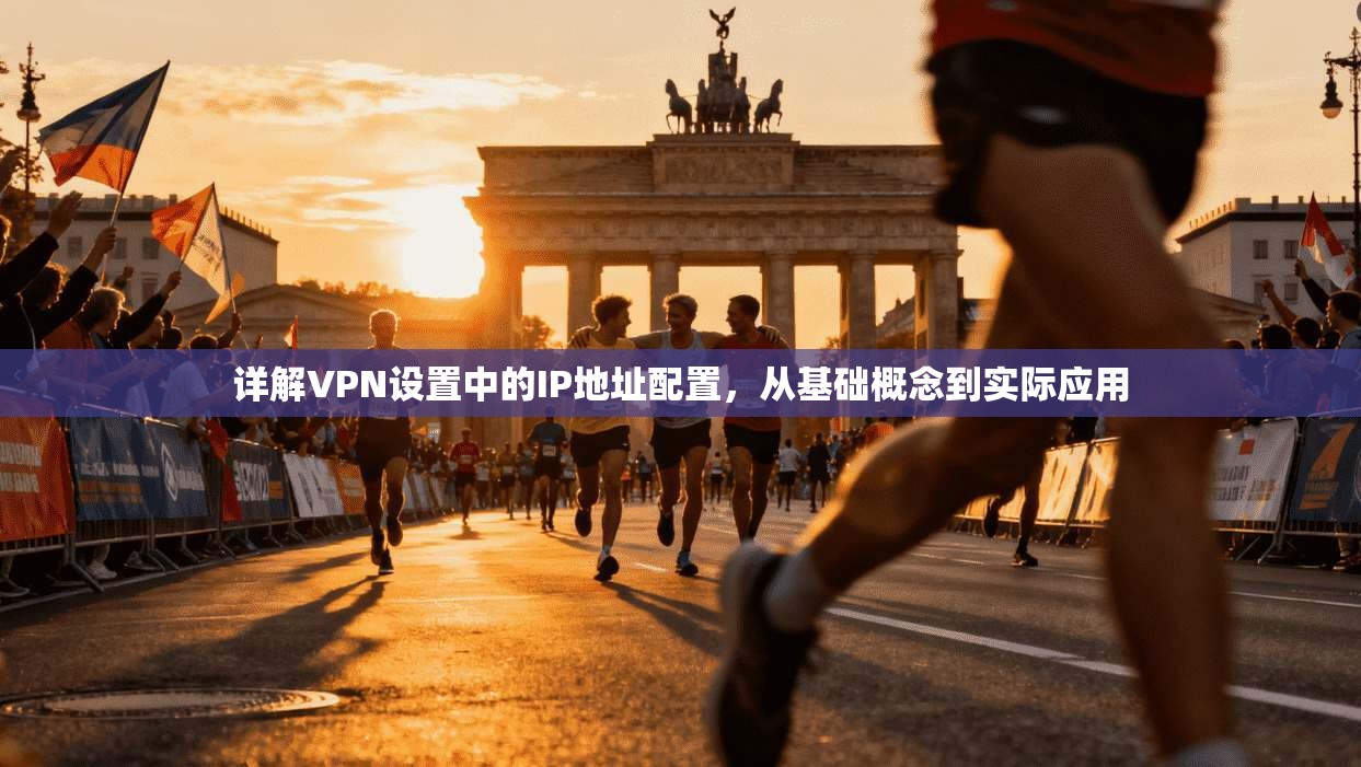 详解VPN设置中的IP地址配置，从基础概念到实际应用
