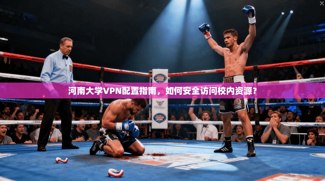 河南大学VPN配置指南,如何安全访问校内资源? 河南大学VPN配置指南,如何安全访问校内资源?