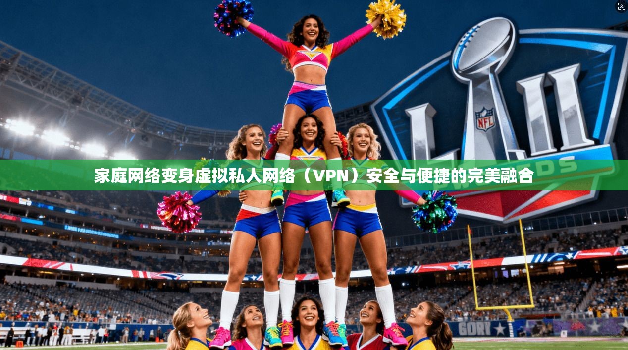家庭网络变身虚拟私人网络（VPN）安全与便捷的完美融合