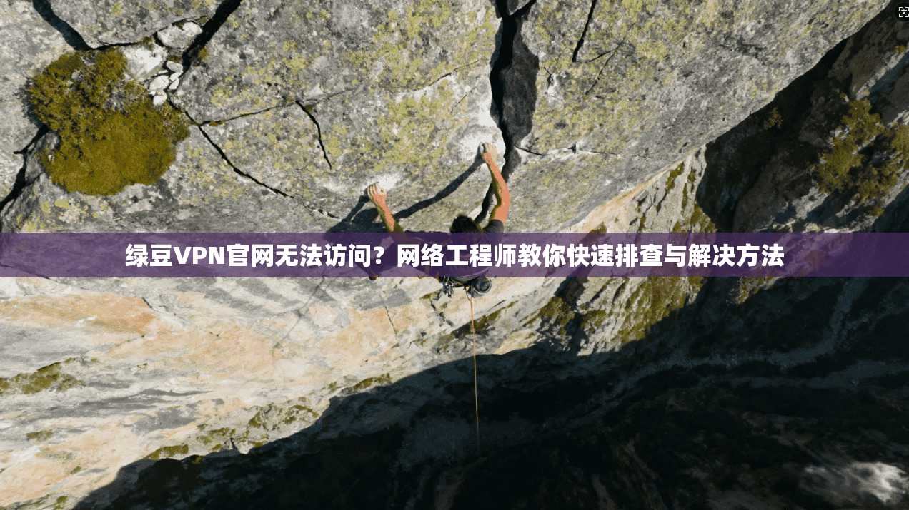 绿豆VPN官网无法访问？网络工程师教你快速排查与解决方法