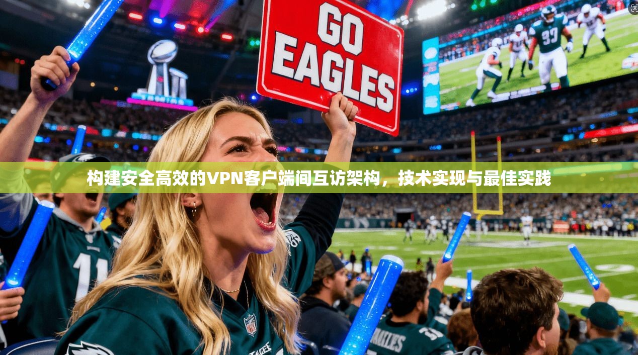 构建安全高效的VPN客户端间互访架构,技术实现与最佳实践 构建安全高效的VPN客户端间互访架构,技术实现与最佳实践