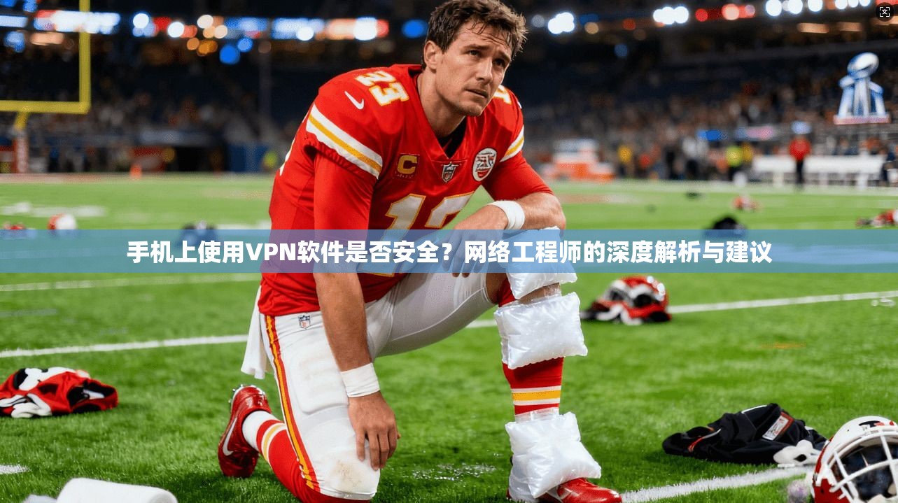手机上使用VPN软件是否安全?网络工程师的深度解析与建议 手机上使用VPN软件是否安全?网络工程师的深度解析与建议