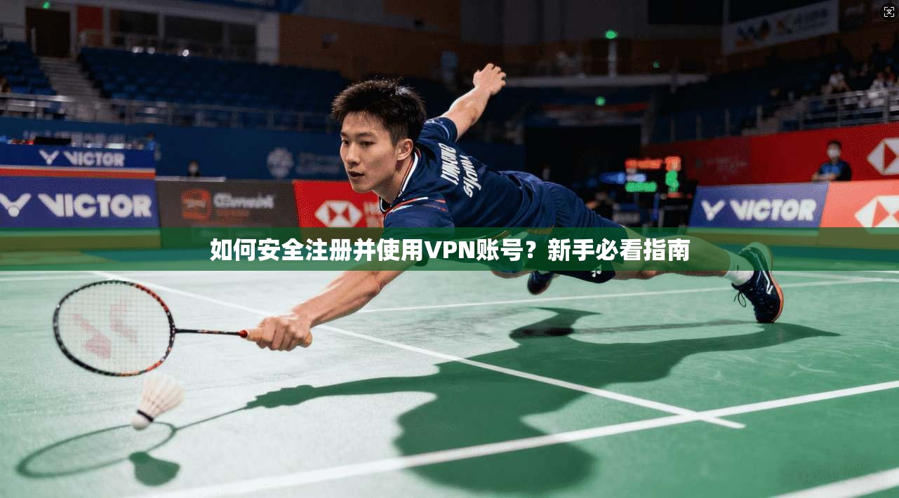如何安全注册并使用VPN账号？新手必看指南