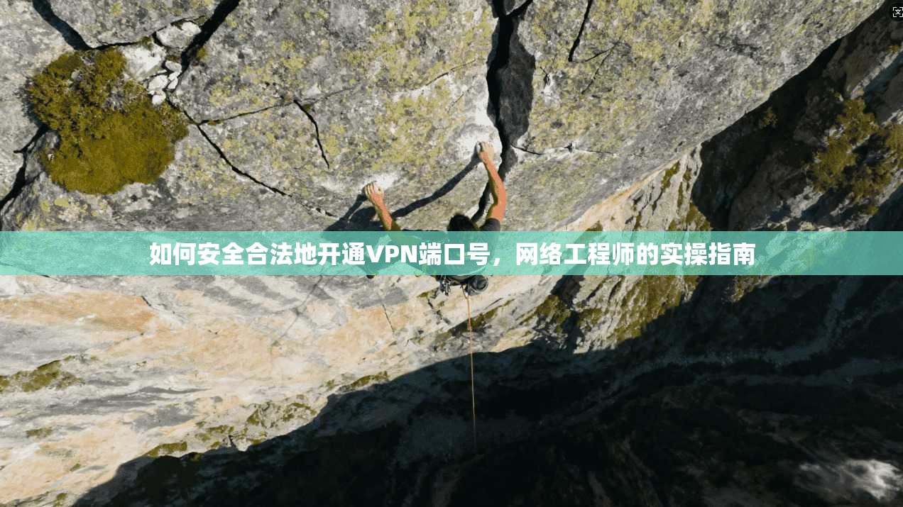 如何安全合法地开通VPN端口号，网络工程师的实操指南