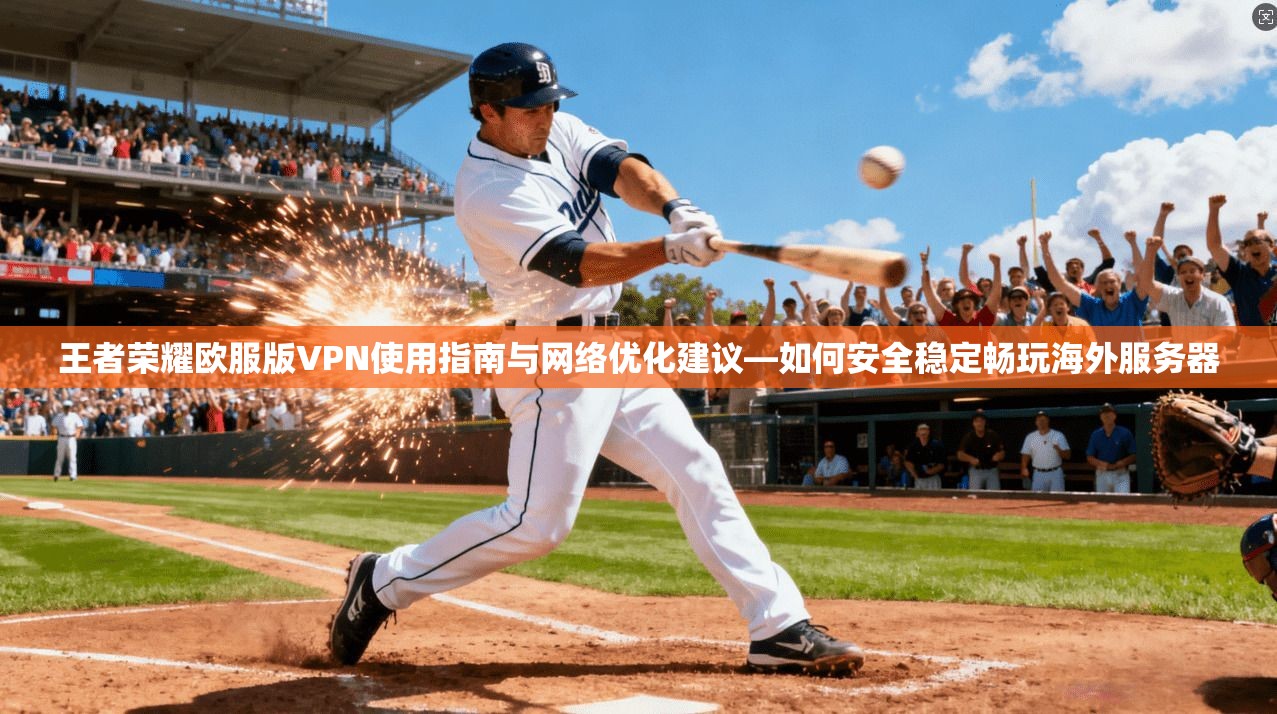 王者荣耀欧服版VPN使用指南与网络优化建议—如何安全稳定畅玩海外服务器 王者荣耀欧服版VPN使用指南与网络优化建议—如何安全稳定畅玩海外服务器