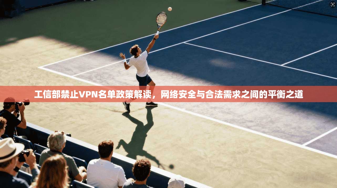 工信部禁止VPN名单政策解读,网络安全与合法需求之间的平衡之道 工信部禁止VPN名单政策解读,网络安全与合法需求之间的平衡之道