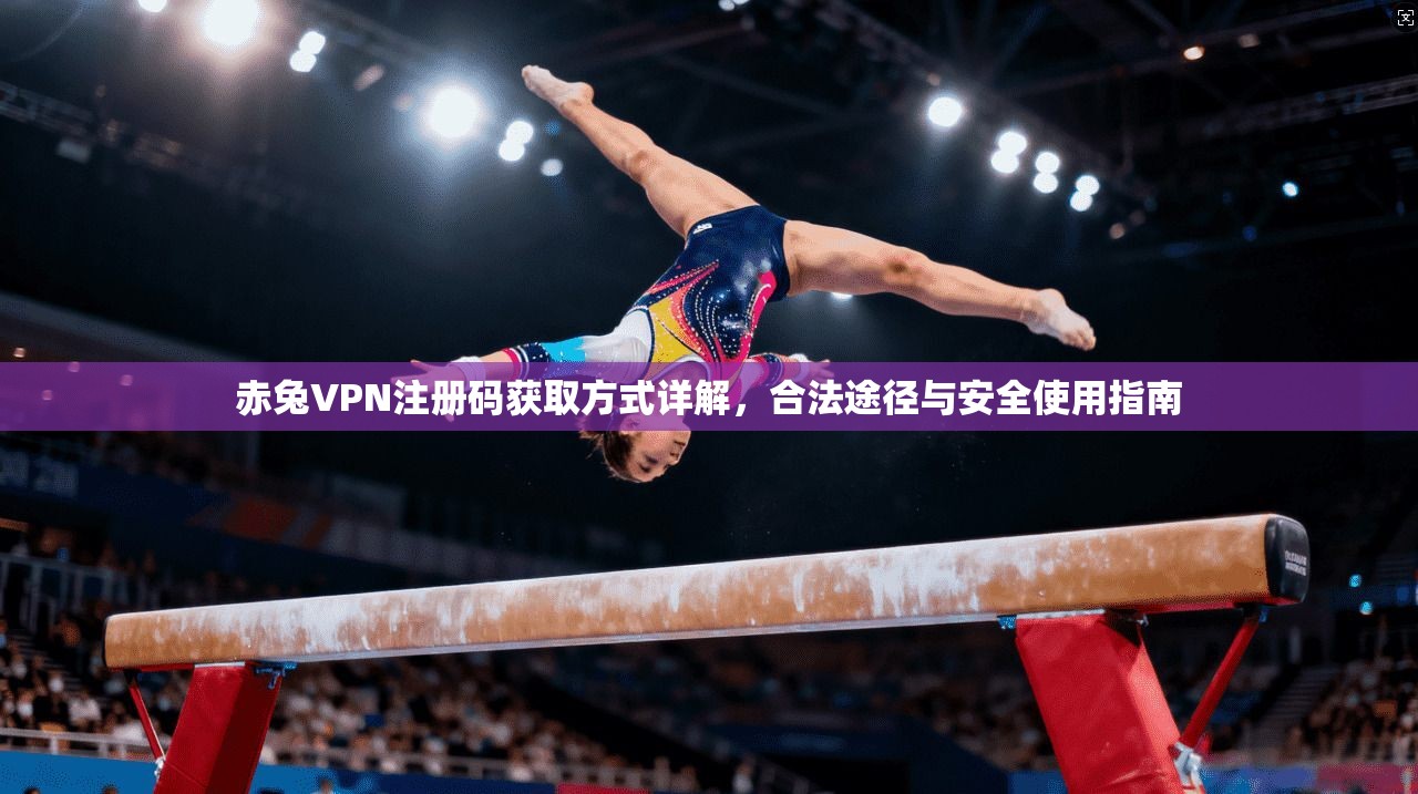 赤兔VPN注册码获取方式详解,合法途径与安全使用指南 赤兔VPN注册码获取方式详解,合法途径与安全使用指南