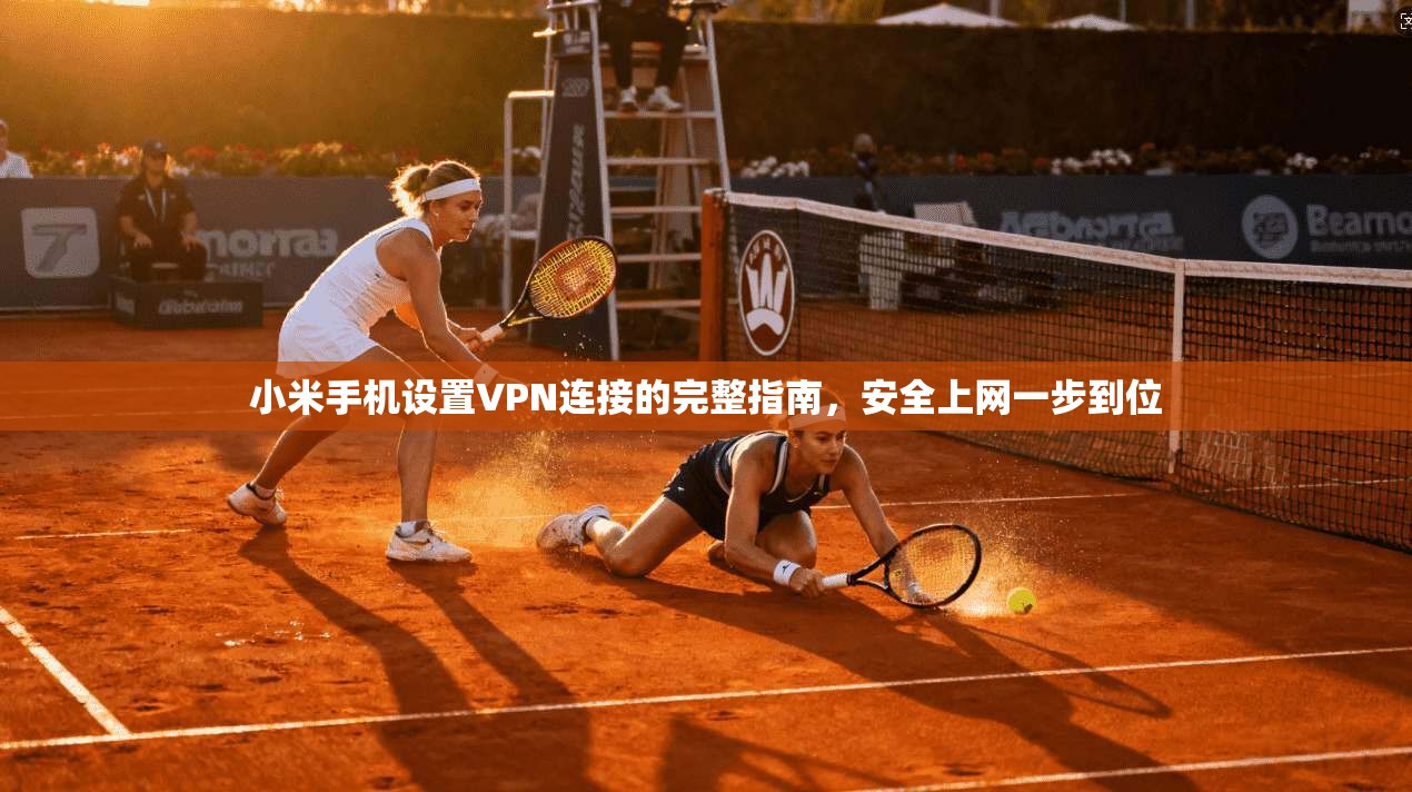 小米手机设置VPN连接的完整指南,安全上网一步到位 小米手机设置VPN连接的完整指南,安全上网一步到位