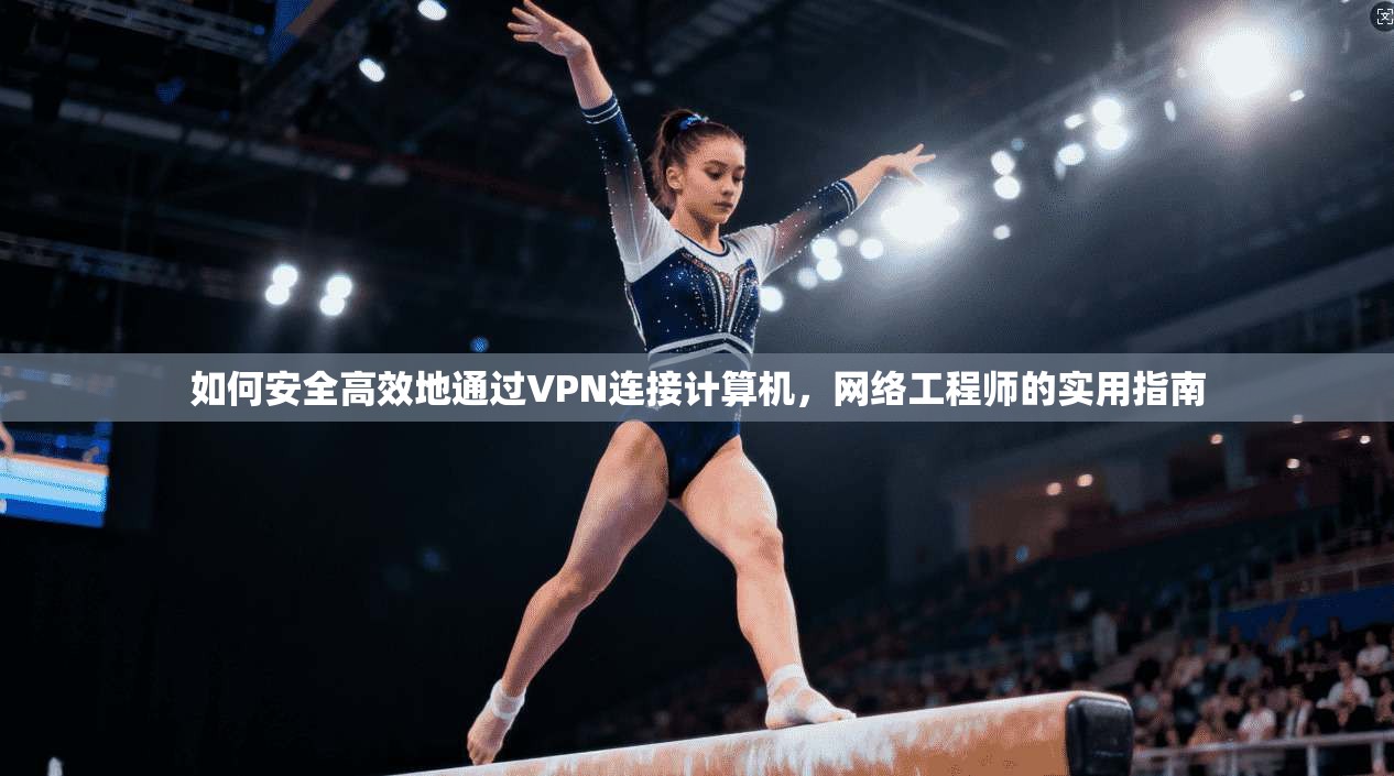 如何安全高效地通过VPN连接计算机，网络工程师的实用指南