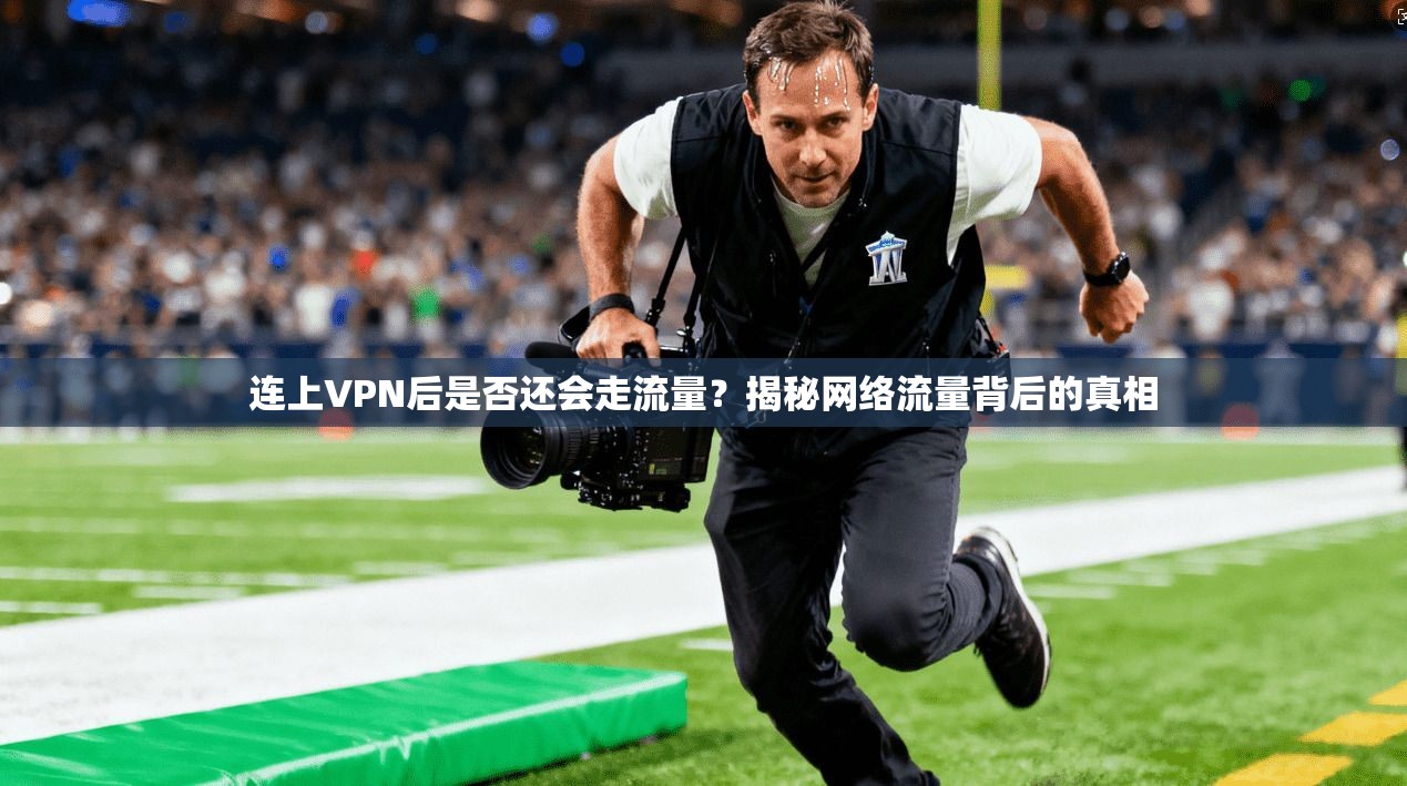 连上VPN后是否还会走流量？揭秘网络流量背后的真相