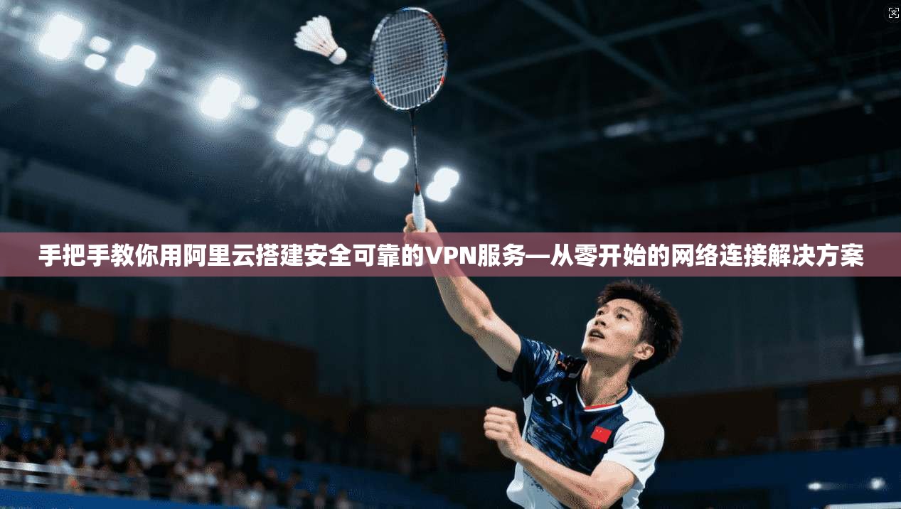 手把手教你用阿里云搭建安全可靠的VPN服务—从零开始的网络连接解决方案 手把手教你用阿里云搭建安全可靠的VPN服务—从零开始的网络连接解决方案