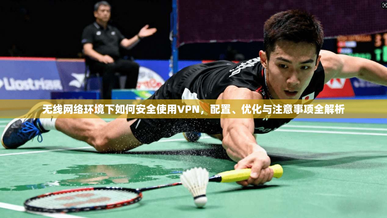 无线网络环境下如何安全使用VPN,配置、优化与注意事项全解析 无线网络环境下如何安全使用VPN,配置、优化与注意事项全解析