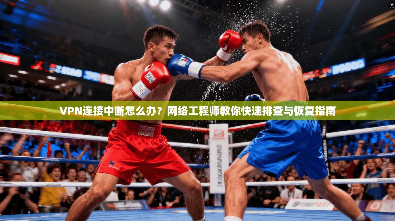 VPN连接中断怎么办?网络工程师教你快速排查与恢复指南 VPN连接中断怎么办?网络工程师教你快速排查与恢复指南