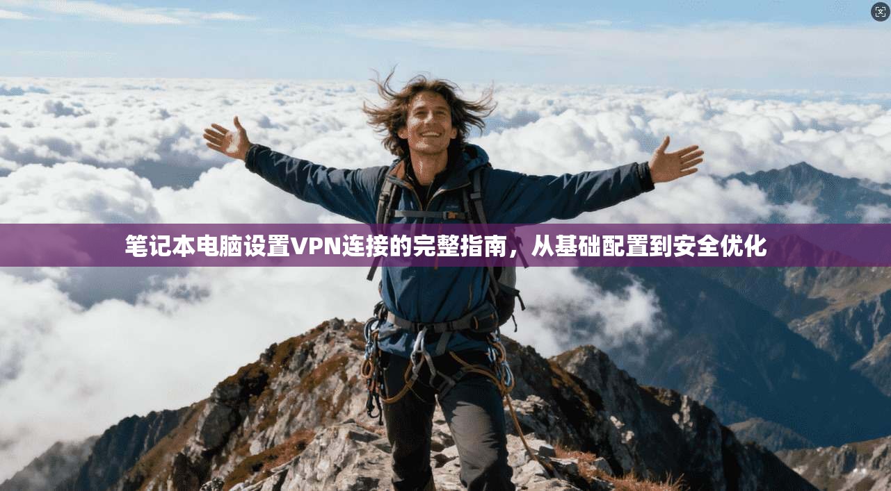笔记本电脑设置VPN连接的完整指南，从基础配置到安全优化