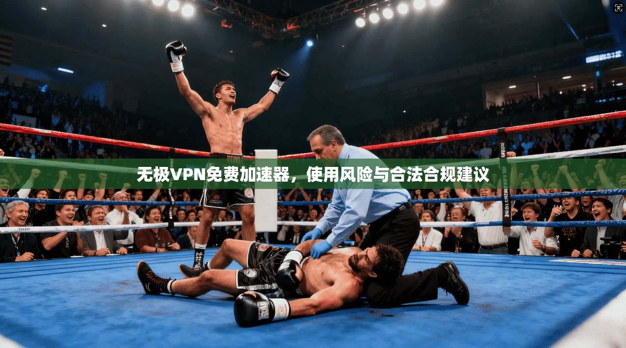 无极VPN免费加速器，使用风险与合法合规建议