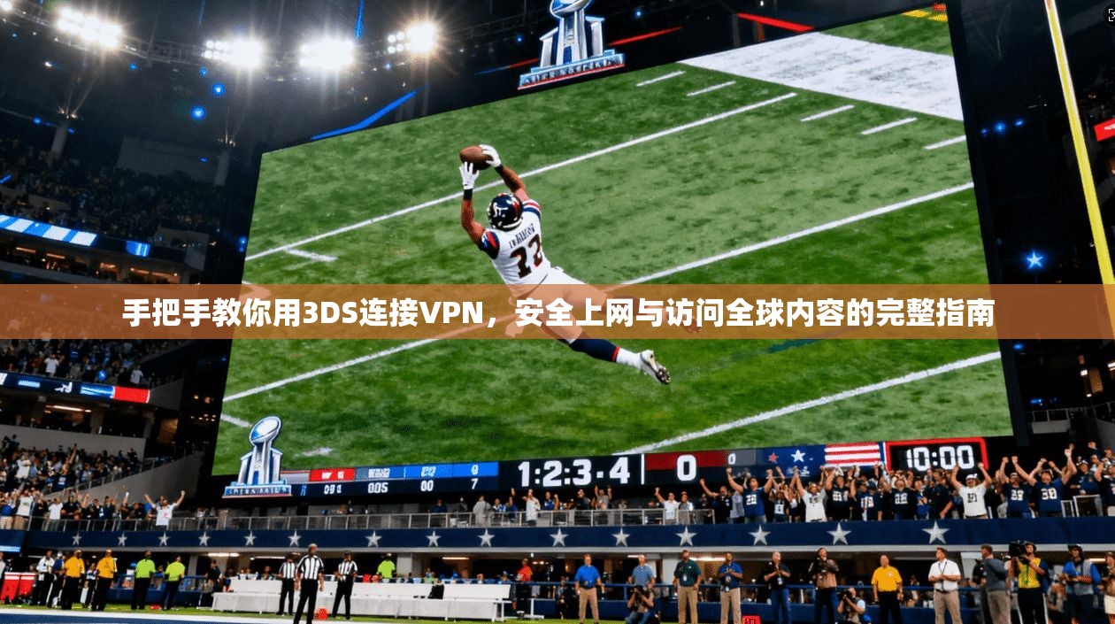手把手教你用3DS连接VPN,安全上网与访问全球内容的完整指南 手把手教你用3DS连接VPN,安全上网与访问全球内容的完整指南