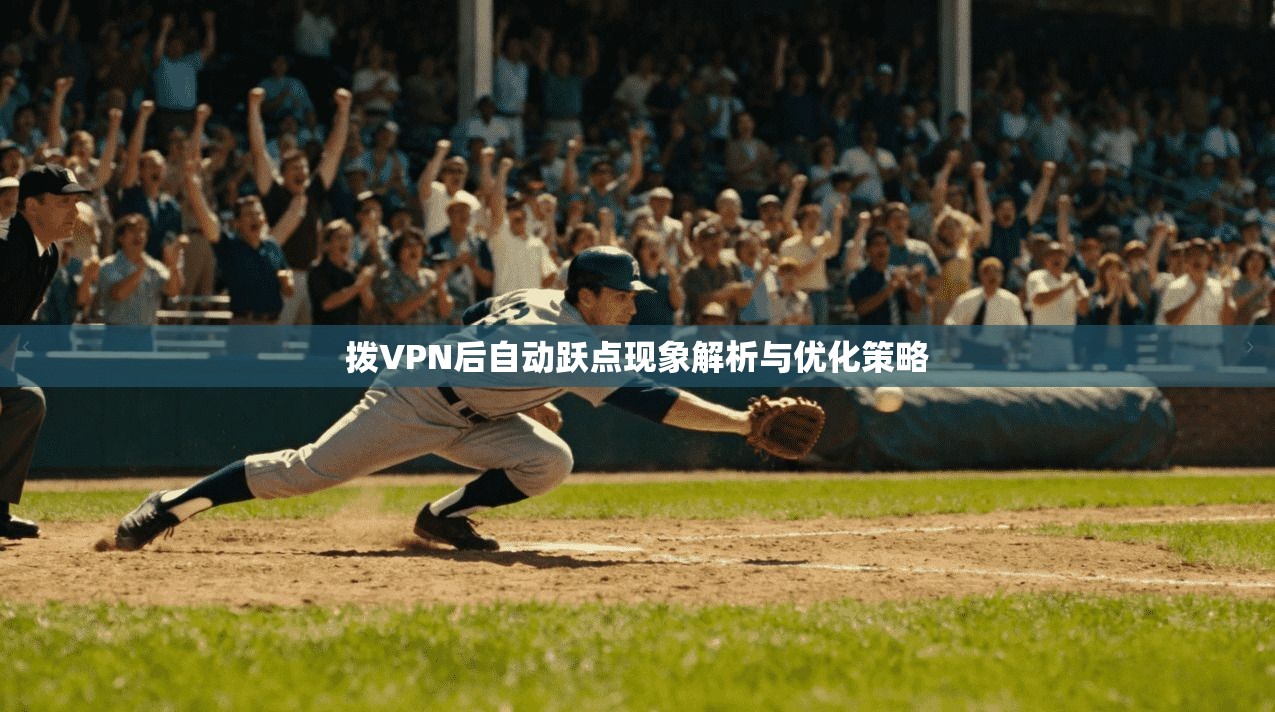 拨VPN后自动跃点现象解析与优化策略 拨VPN后自动跃点现象解析与优化策略