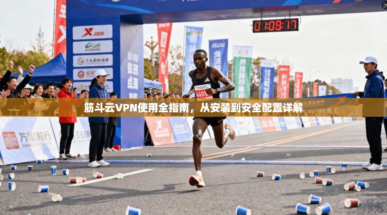 筋斗云VPN使用全指南，从安装到安全配置详解