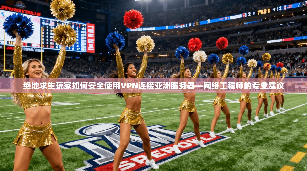 绝地求生玩家如何安全使用VPN连接亚洲服务器—网络工程师的专业建议 绝地求生玩家如何安全使用VPN连接亚洲服务器—网络工程师的专业建议