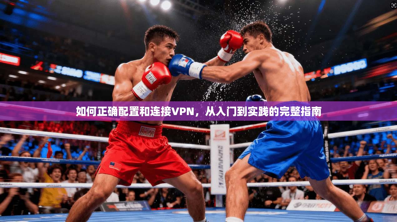 如何正确配置和连接VPN,从入门到实践的完整指南 如何正确配置和连接VPN,从入门到实践的完整指南