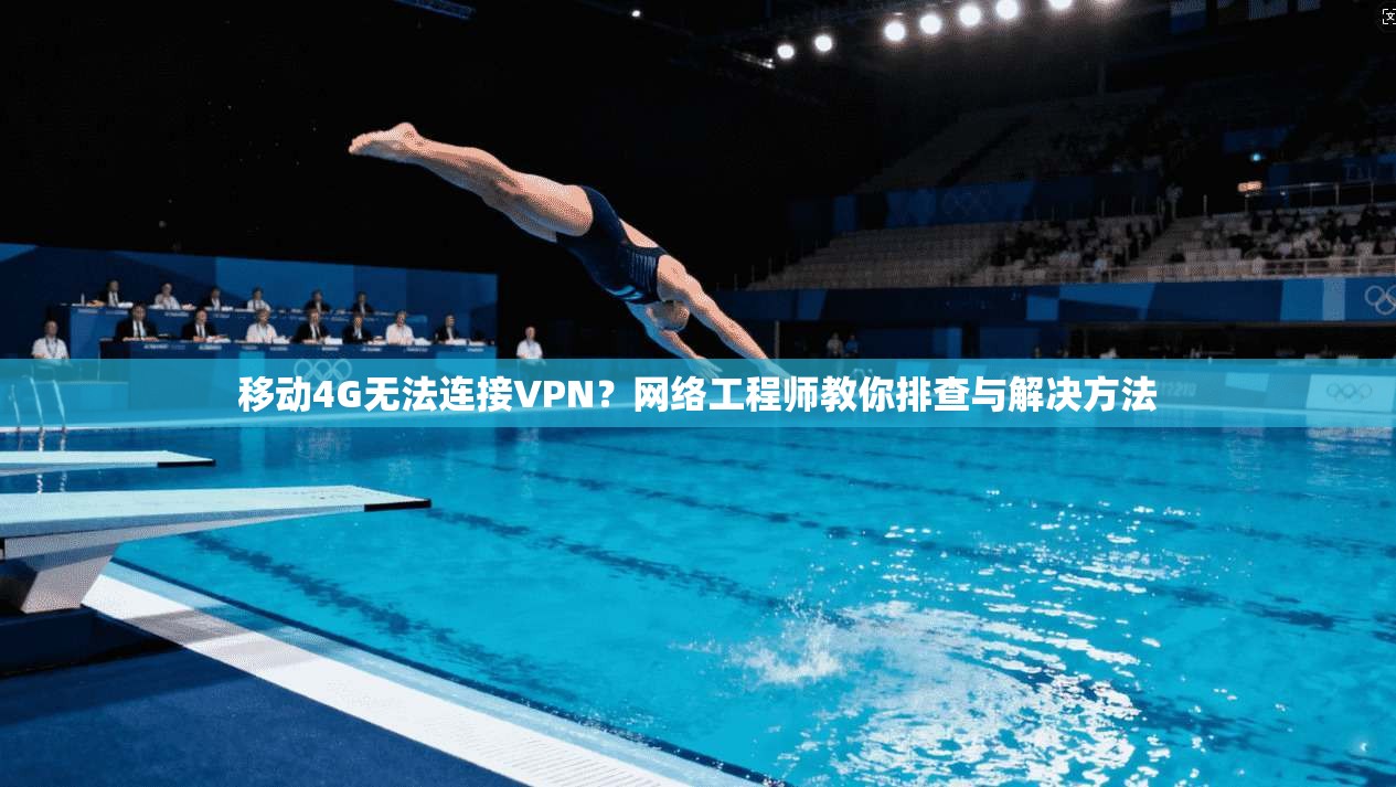 移动4G无法连接VPN？网络工程师教你排查与解决方法