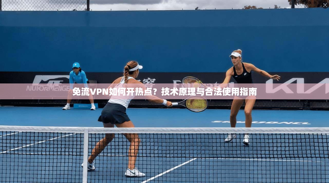 免流VPN如何开热点？技术原理与合法使用指南