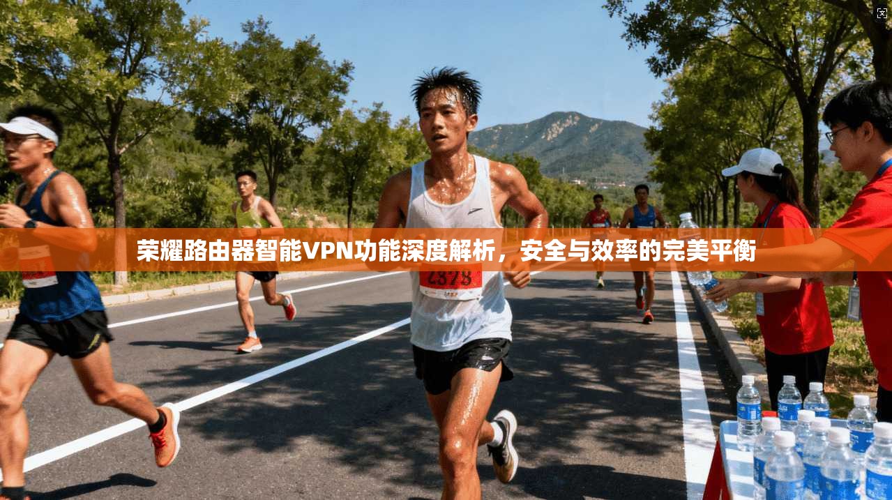 荣耀路由器智能VPN功能深度解析，安全与效率的完美平衡