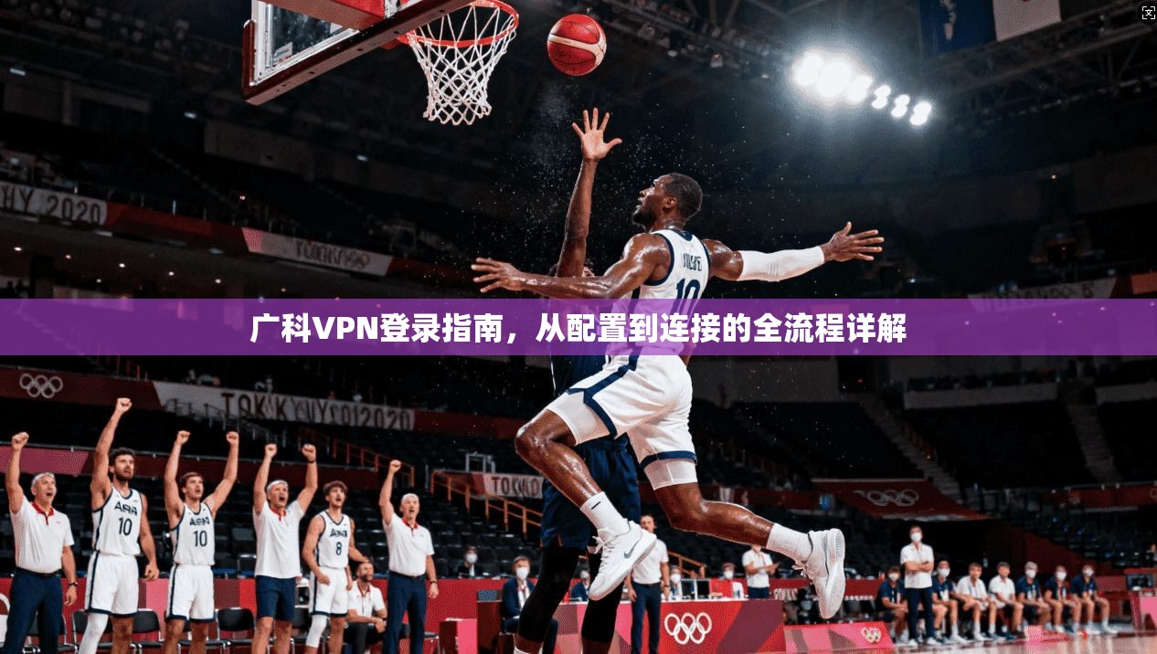 广科VPN登录指南,从配置到连接的全流程详解 广科VPN登录指南,从配置到连接的全流程详解