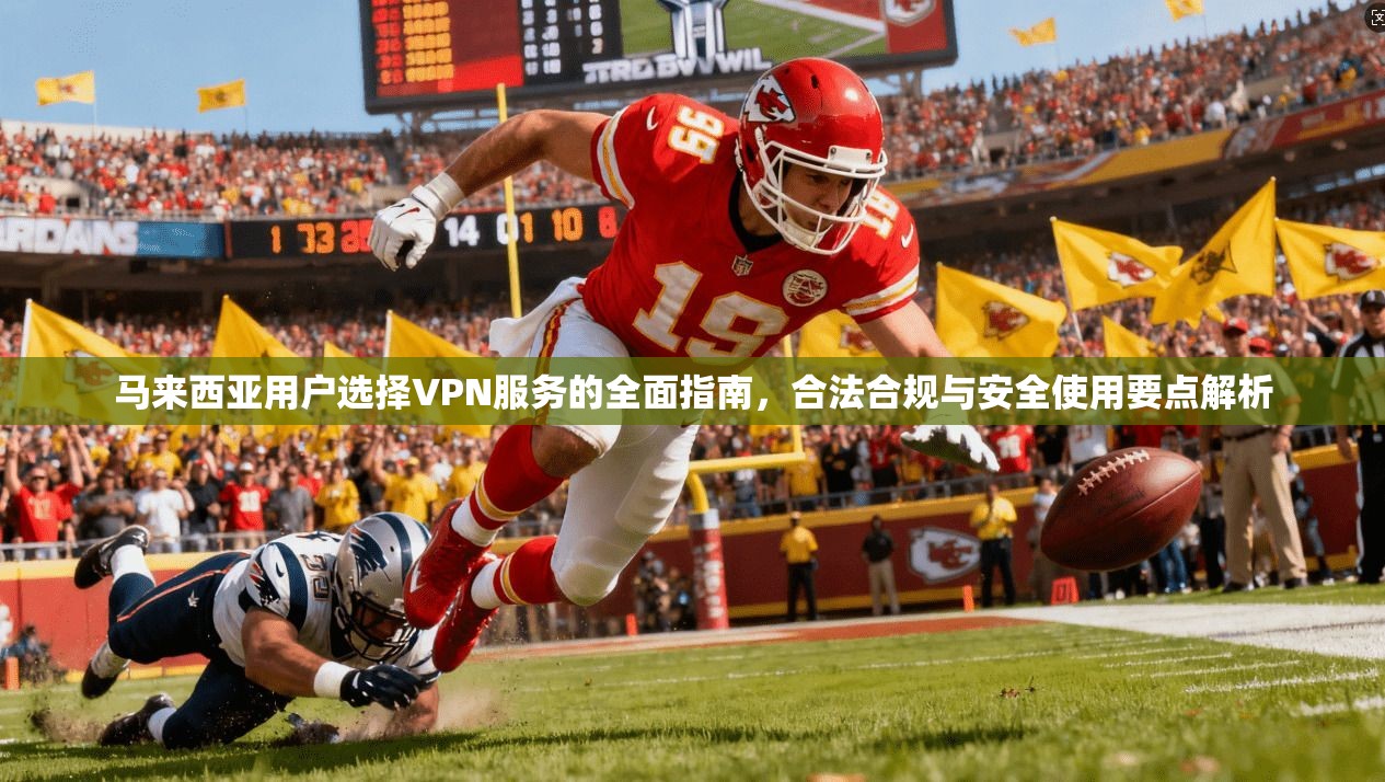 马来西亚用户选择VPN服务的全面指南,合法合规与安全使用要点解析 马来西亚用户选择VPN服务的全面指南,合法合规与安全使用要点解析