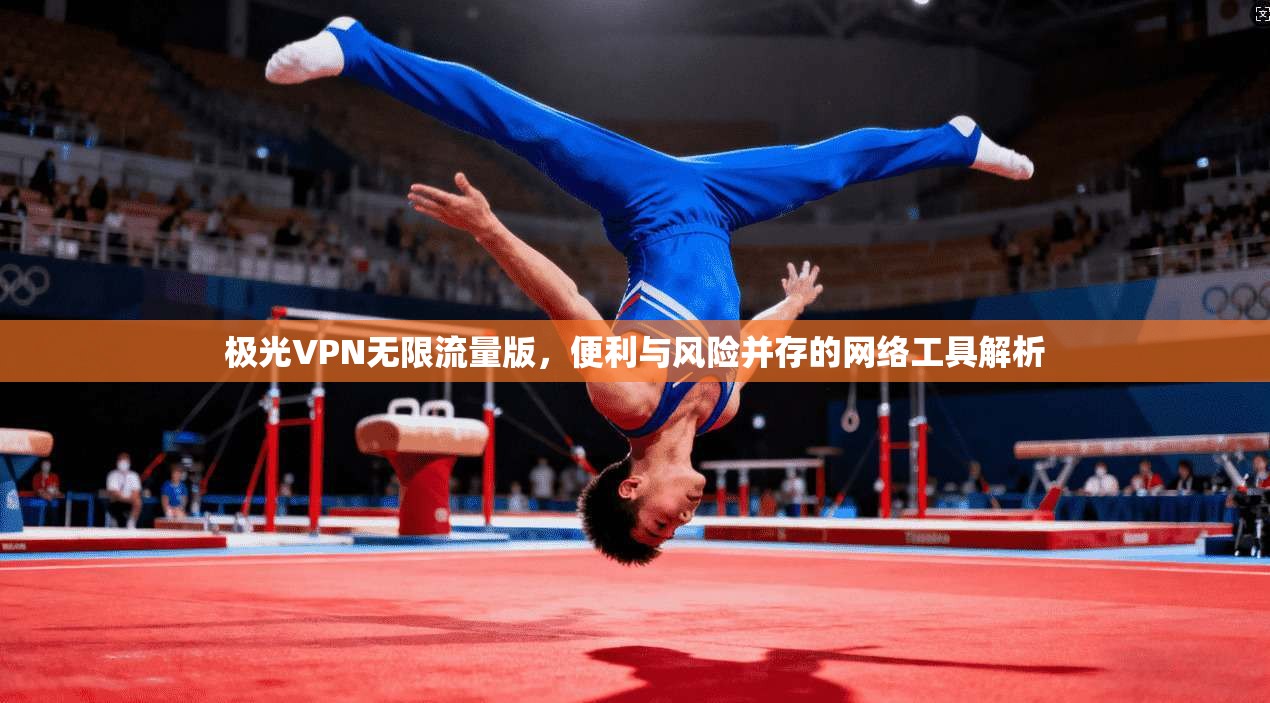 极光VPN无限流量版，便利与风险并存的网络工具解析