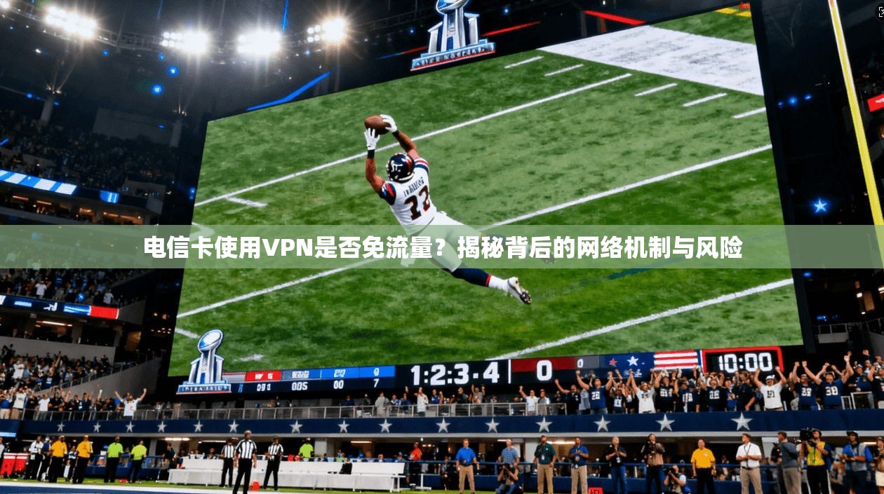 电信卡使用VPN是否免流量?揭秘背后的网络机制与风险 电信卡使用VPN是否免流量?揭秘背后的网络机制与风险
