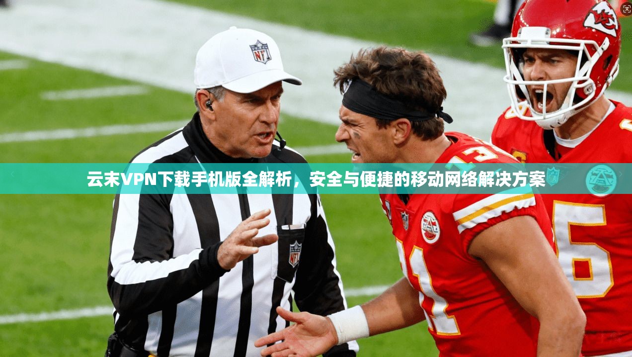 云末VPN下载手机版全解析,安全与便捷的移动网络解决方案 云末VPN下载手机版全解析,安全与便捷的移动网络解决方案