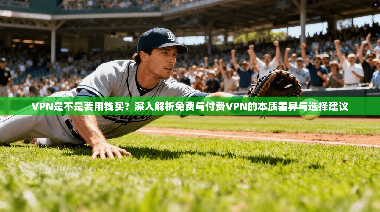 VPN是不是要用钱买?深入解析免费与付费VPN的本质差异与选择建议 VPN是不是要用钱买?深入解析免费与付费VPN的本质差异与选择建议