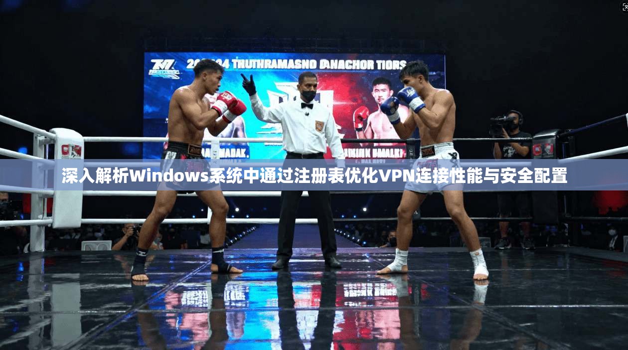 深入解析Windows系统中通过注册表优化VPN连接性能与安全配置
