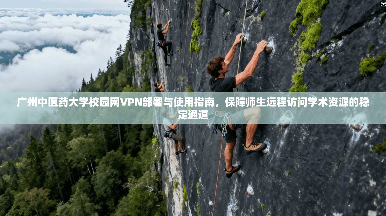 广州中医药大学校园网VPN部署与使用指南，保障师生远程访问学术资源的稳定通道