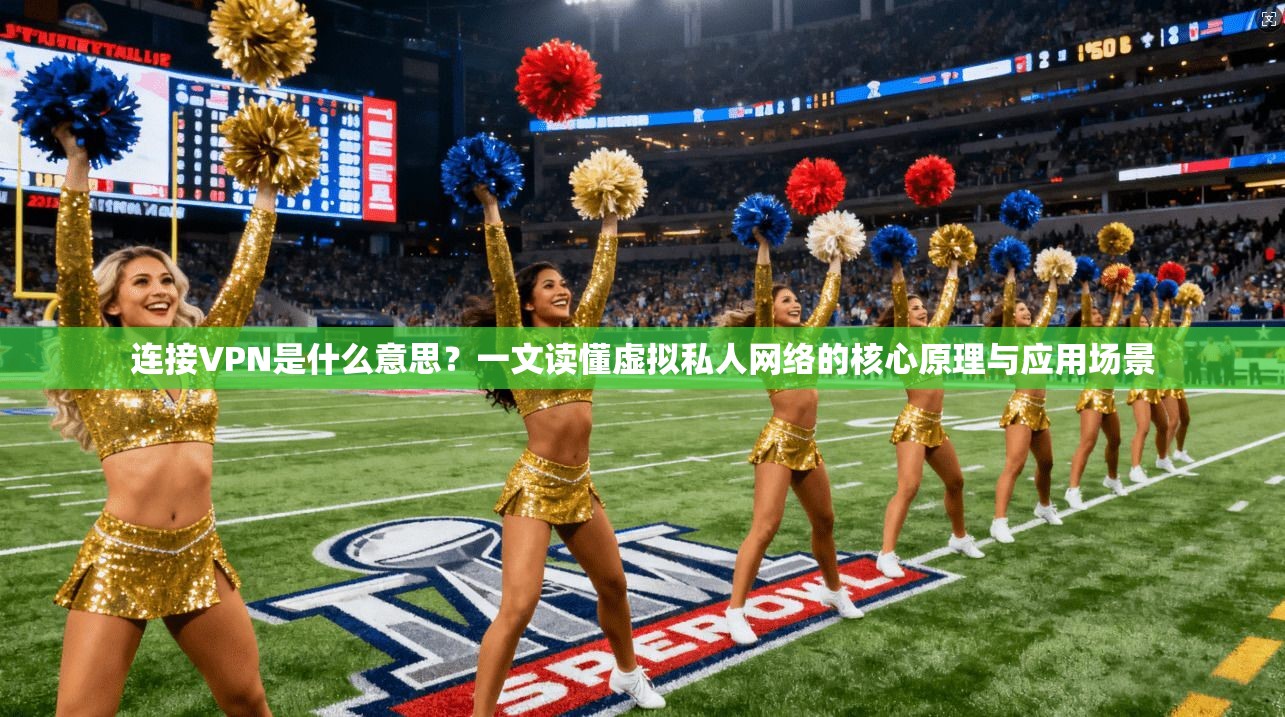 连接VPN是什么意思?一文读懂虚拟私人网络的核心原理与应用场景 连接VPN是什么意思?一文读懂虚拟私人网络的核心原理与应用场景