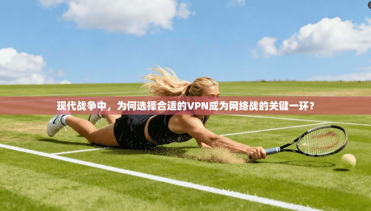 现代战争中，为何选择合适的VPN成为网络战的关键一环？