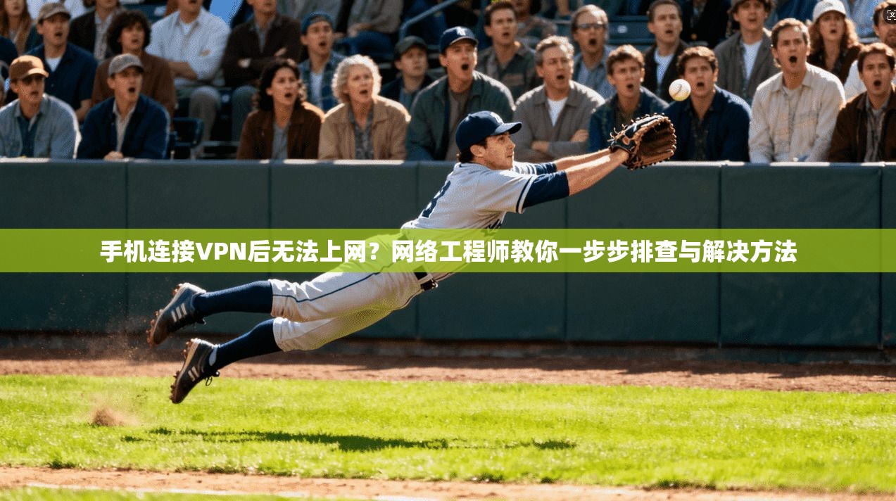 手机连接VPN后无法上网?网络工程师教你一步步排查与解决方法 手机连接VPN后无法上网?网络工程师教你一步步排查与解决方法