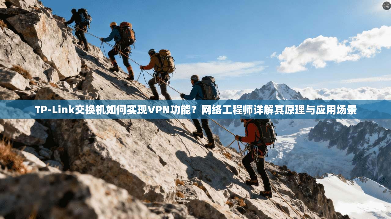 TP-Link交换机如何实现VPN功能?网络工程师详解其原理与应用场景 TP-Link交换机如何实现VPN功能?网络工程师详解其原理与应用场景