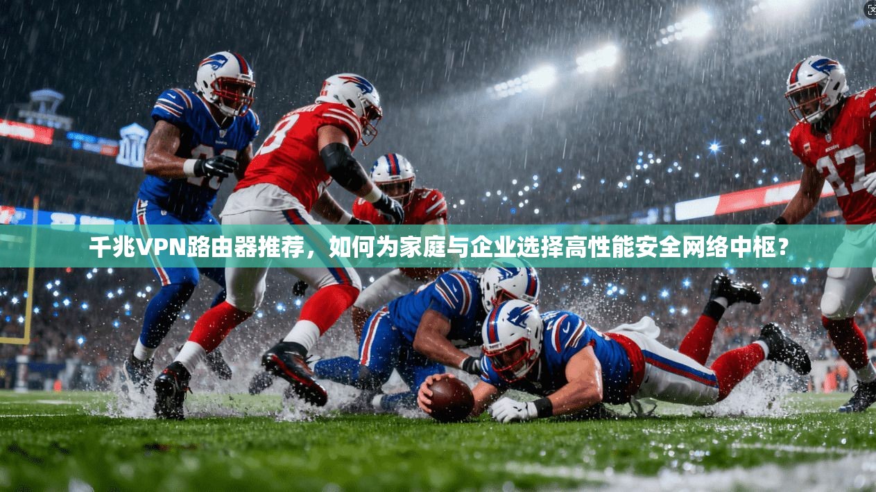 千兆VPN路由器推荐,如何为家庭与企业选择高性能安全网络中枢? 千兆VPN路由器推荐,如何为家庭与企业选择高性能安全网络中枢?