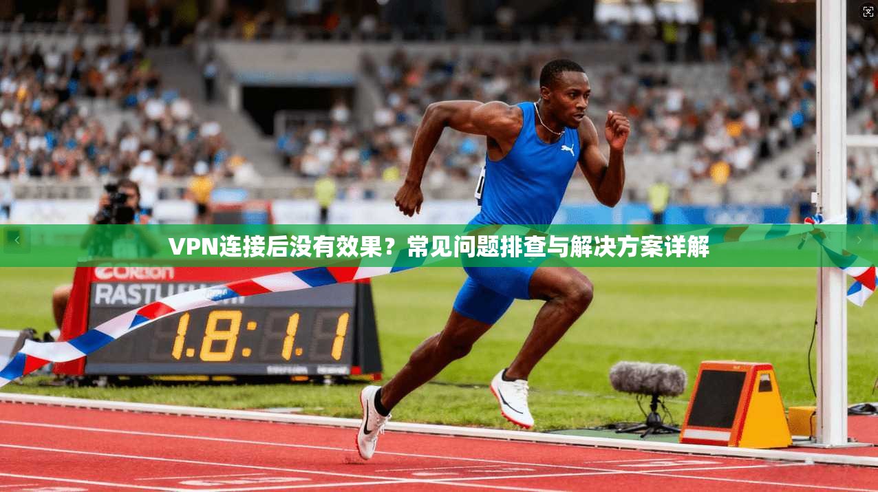 VPN连接后没有效果？常见问题排查与解决方案详解