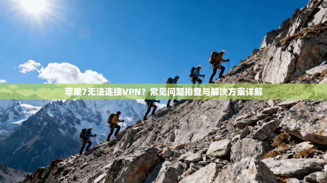 苹果7无法连接VPN？常见问题排查与解决方案详解