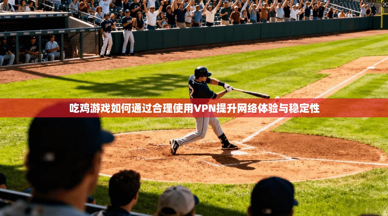 吃鸡游戏如何通过合理使用VPN提升网络体验与稳定性 吃鸡游戏如何通过合理使用VPN提升网络体验与稳定性